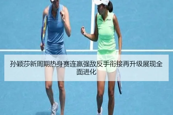 孙颖莎新周期热身赛连赢强敌反手衔接再升级展现全面进化